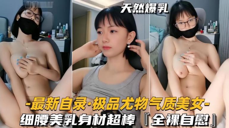极品尤物气质短发眼镜学生妹自慰，细腰美乳身材超棒，奶子真的太漂亮了！